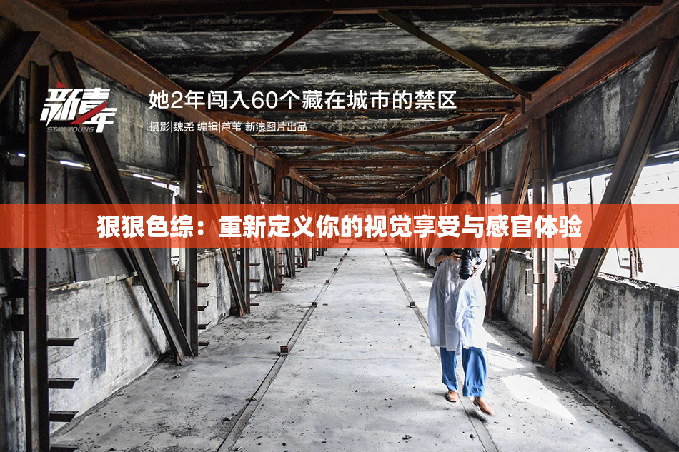 狠狠色综：重新定义你的视觉享受与感官体验