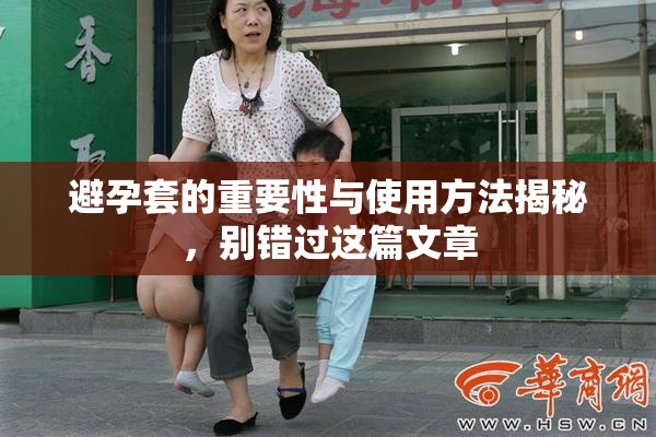 避孕套的重要性与使用方法揭秘，别错过这篇文章