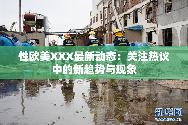 性欧美XXX最新动态：关注热议中的新趋势与现象