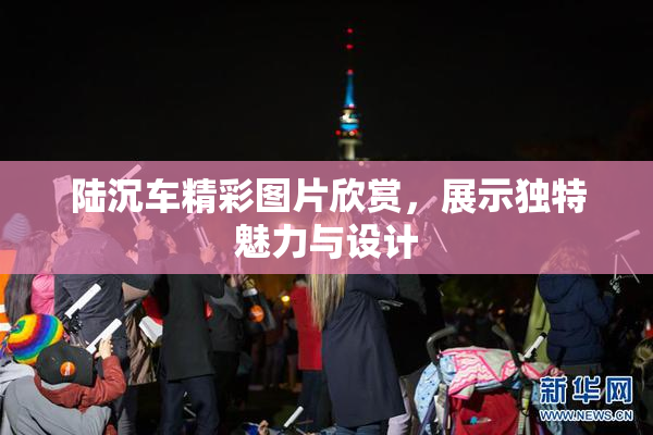 陆沉车精彩图片欣赏，展示独特魅力与设计