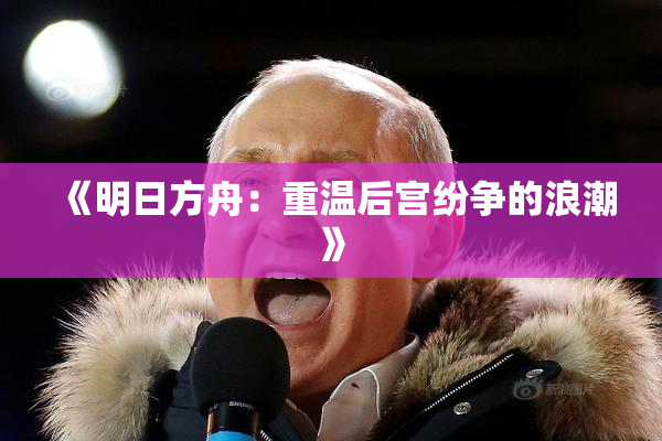 《明日方舟：重温后宫纷争的浪潮》