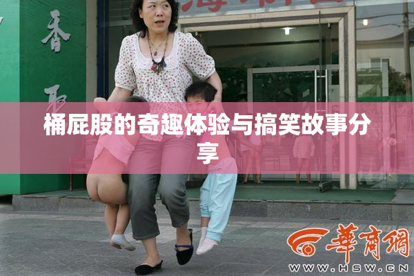桶屁股的奇趣体验与搞笑故事分享
