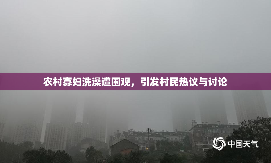农村寡妇洗澡遭围观，引发村民热议与讨论