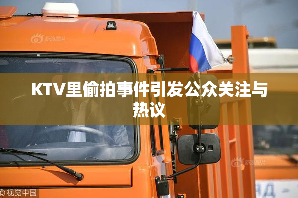 KTV里偷拍事件引发公众关注与热议