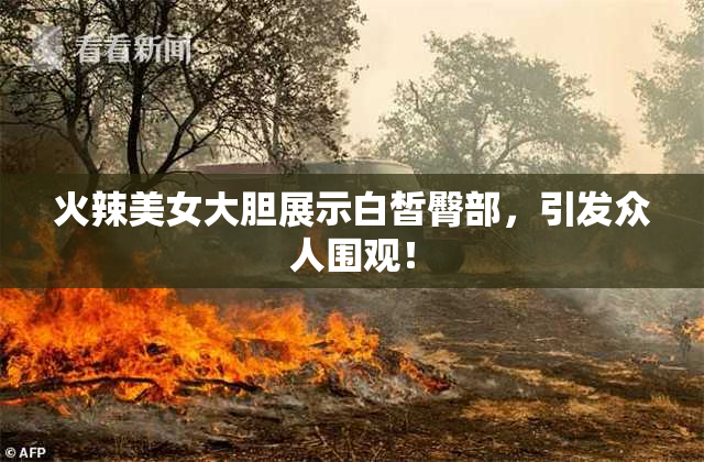 火辣美女大胆展示白皙臀部，引发众人围观！