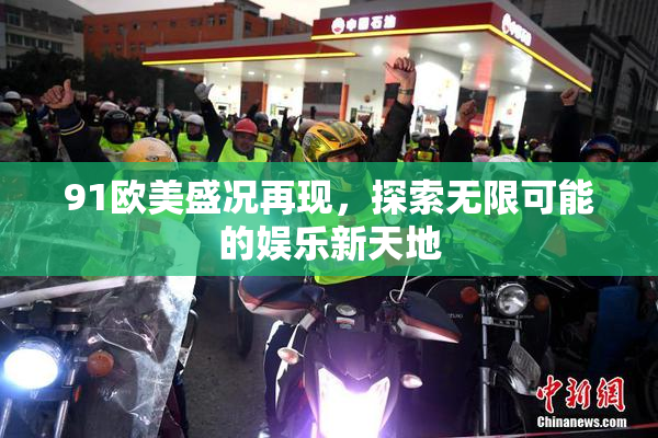 91欧美盛况再现，探索无限可能的娱乐新天地