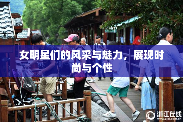 女明星们的风采与魅力，展现时尚与个性