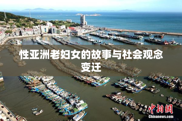 性亚洲老妇女的故事与社会观念变迁