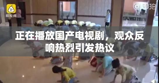 正在播放国产电视剧，观众反响热烈引发热议