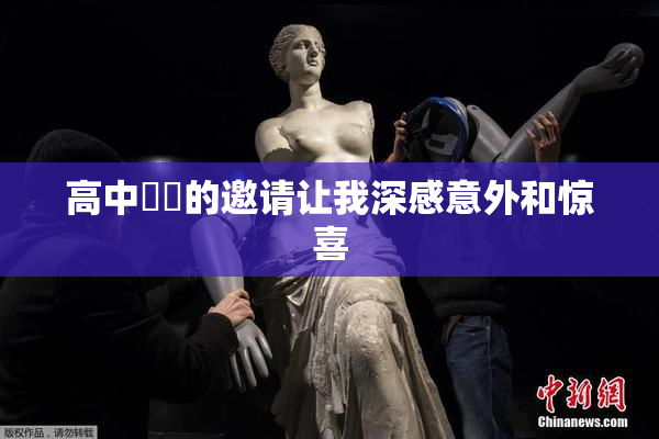 高中妺妺的邀请让我深感意外和惊喜