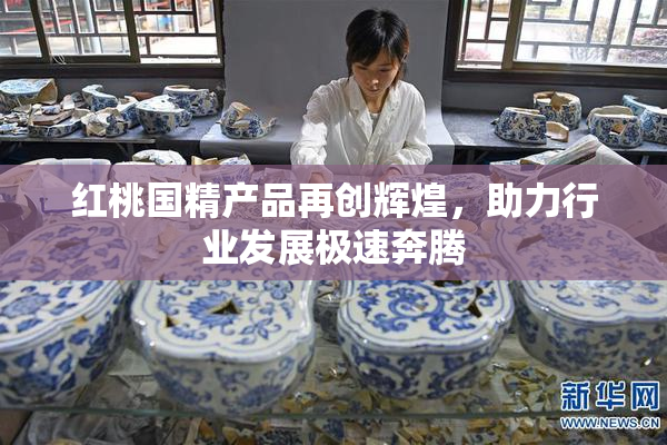 红桃国精产品再创辉煌，助力行业发展极速奔腾