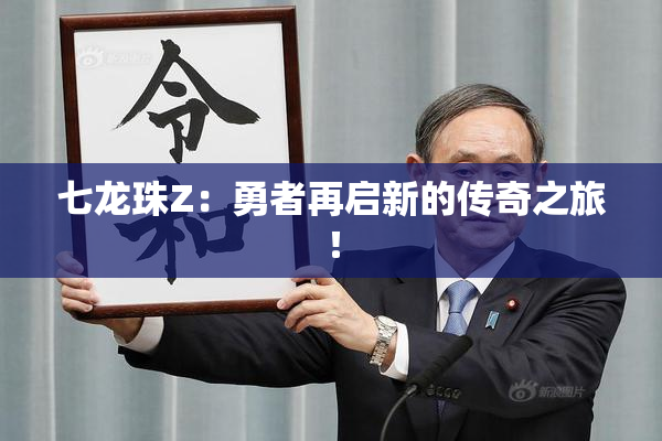 七龙珠Z：勇者再启新的传奇之旅！