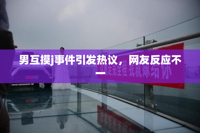 男互摸j事件引发热议，网友反应不一