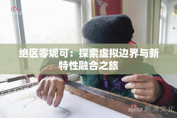 绝区零妮可：探索虚拟边界与新特性融合之旅