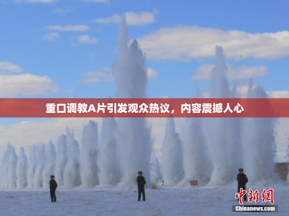 重口调教A片引发观众热议，内容震撼人心