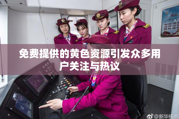 免费提供的黄色资源引发众多用户关注与热议