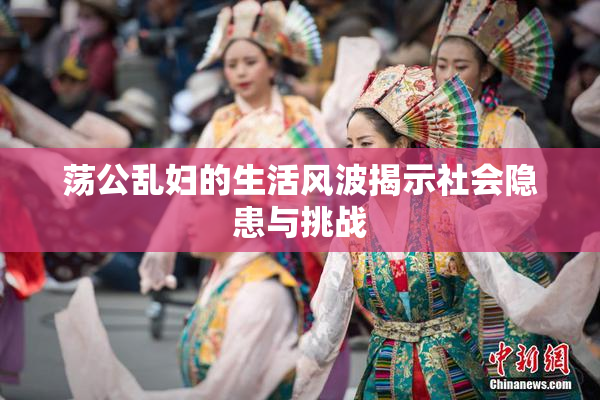 荡公乱妇的生活风波揭示社会隐患与挑战