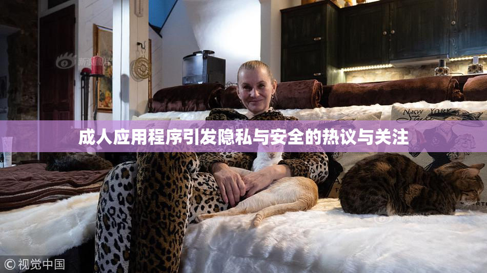 成人应用程序引发隐私与安全的热议与关注