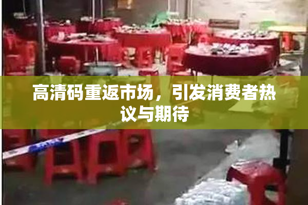 高清码重返市场，引发消费者热议与期待