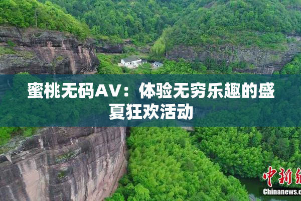 蜜桃无码AV：体验无穷乐趣的盛夏狂欢活动