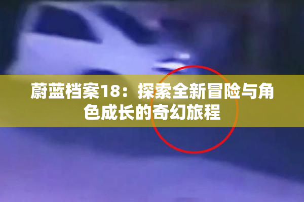 蔚蓝档案18：探索全新冒险与角色成长的奇幻旅程