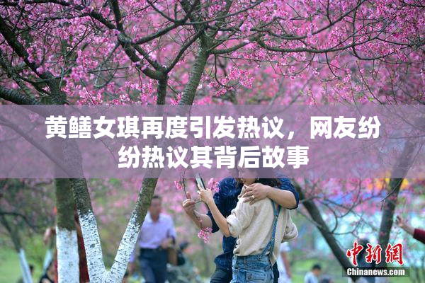 黄鳝女琪再度引发热议，网友纷纷热议其背后故事