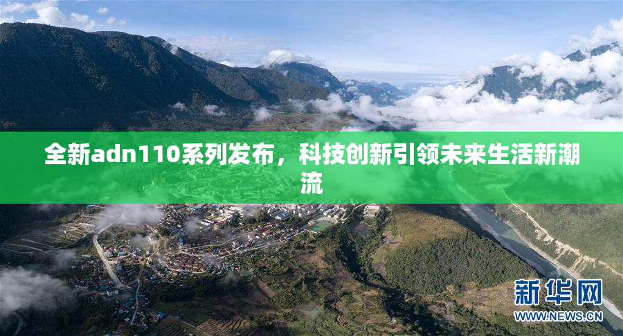 全新adn110系列发布，科技创新引领未来生活新潮流