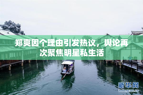 郑爽因个理由引发热议，舆论再次聚焦明星私生活