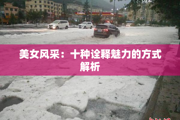 美女风采：十种诠释魅力的方式解析