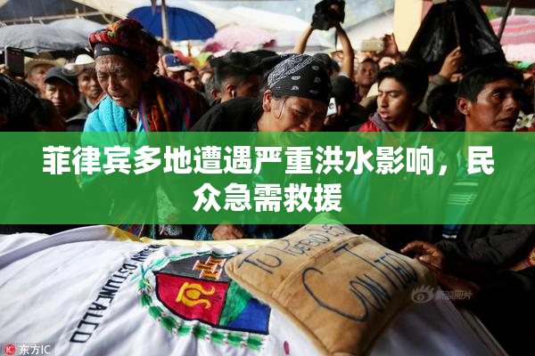 菲律宾多地遭遇严重洪水影响，民众急需救援
