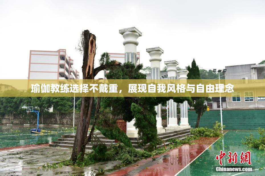 瑜伽教练选择不戴重，展现自我风格与自由理念