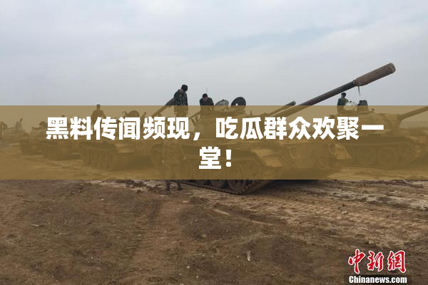 黑料传闻频现，吃瓜群众欢聚一堂！