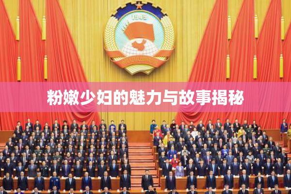 粉嫩少妇的魅力与故事揭秘
