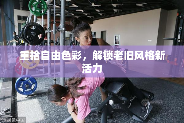 重拾自由色彩，解锁老旧风格新活力