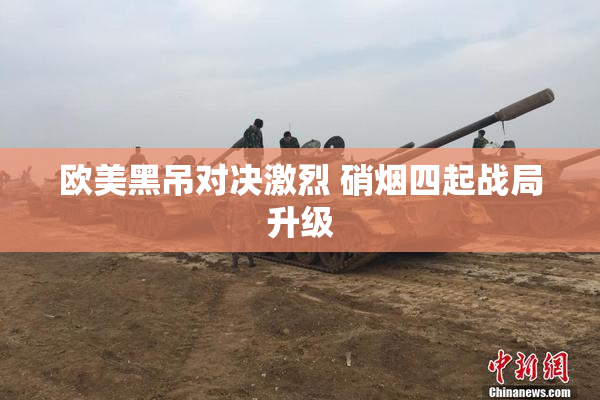 欧美黑吊对决激烈 硝烟四起战局升级
