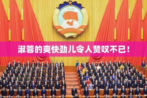 淑蓉的爽快劲儿令人赞叹不已！