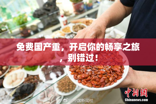 免费国产重，开启你的畅享之旅，别错过！