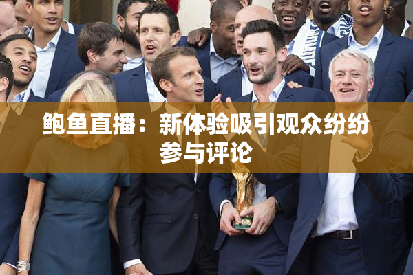 鲍鱼直播：新体验吸引观众纷纷参与评论