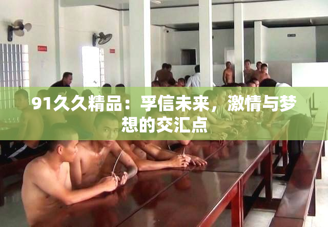 91久久精品：孚信未来，激情与梦想的交汇点