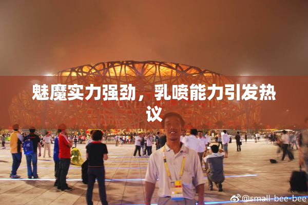 魅魔实力强劲，乳喷能力引发热议