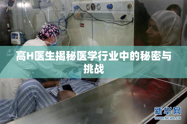 高H医生揭秘医学行业中的秘密与挑战