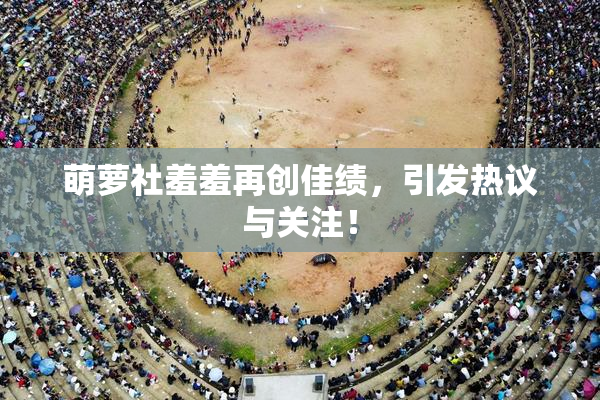 萌萝社羞羞再创佳绩，引发热议与关注！