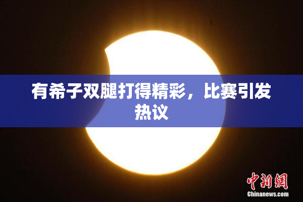 有希子双腿打得精彩，比赛引发热议