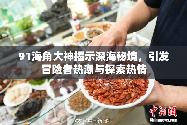 91海角大神揭示深海秘境，引发冒险者热潮与探索热情