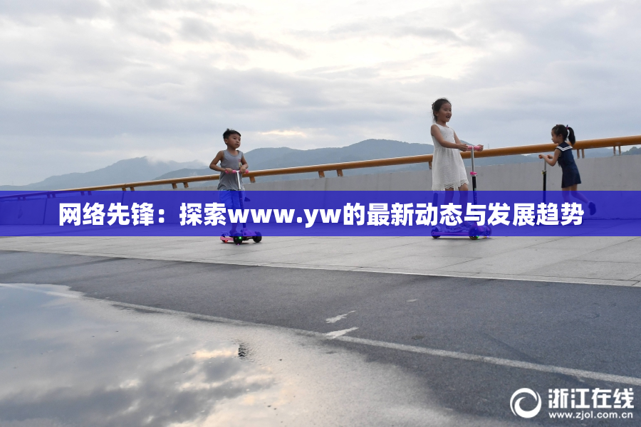 网络先锋：探索www.yw的最新动态与发展趋势