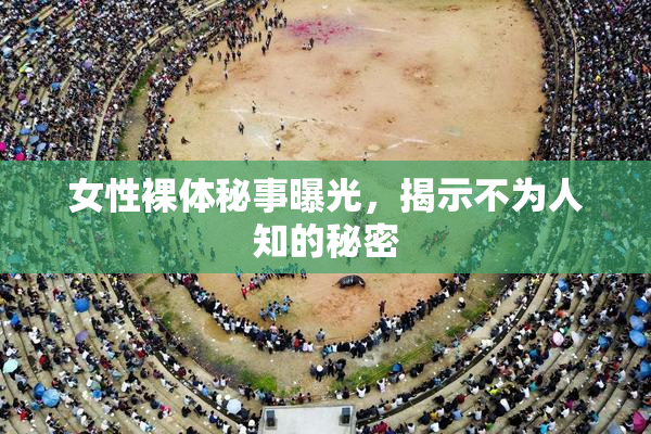 女性裸体秘事曝光，揭示不为人知的秘密
