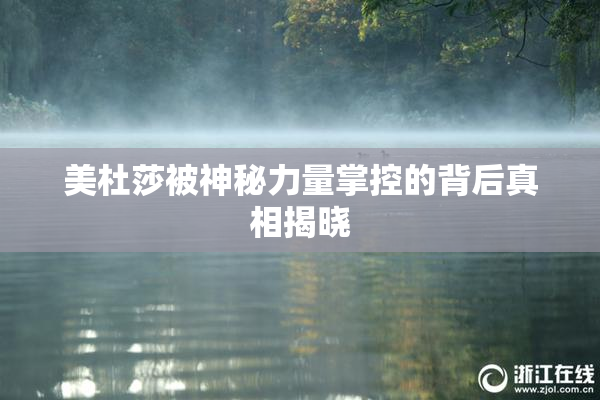 美杜莎被神秘力量掌控的背后真相揭晓