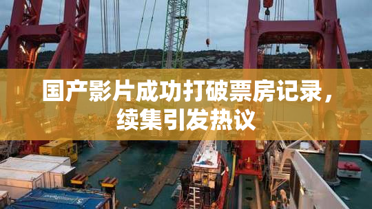 国产影片成功打破票房记录，续集引发热议