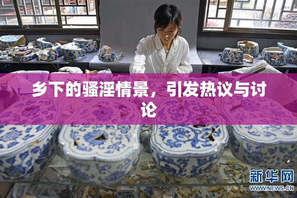 乡下的骚淫情景，引发热议与讨论