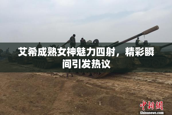 艾希成熟女神魅力四射，精彩瞬间引发热议